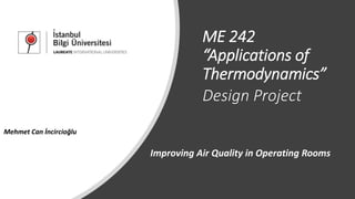 ME 242
“Applications of
Thermodynamics”
Design Project
Improving Air Quality in Operating Rooms
Mehmet Can İncircioğlu
 