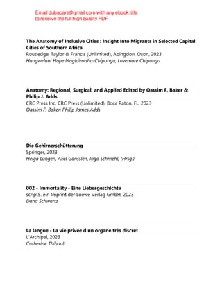 The Anatomy of Inclusive Cities : Insight Into Migrants in Selected Capital
Cities of Southern Africa
Routledge, Taylor & Francis (Unlimited), Abingdon, Oxon, 2023
Hangwelani Hope Magidimisha-Chipungu; Lovemore Chipungu
Anatomy: Regional, Surgical, and Applied Edited by Qassim F. Baker &
Philip J. Adds
CRC Press Inc, CRC Press (Unlimited), Boca Raton, FL, 2023
Qassim F. Baker; Philip James Adds
Die Gehirnerschütterung
Springer, 2023
Helga Lüngen, Axel Gänsslen, Ingo Schmehl, (Hrsg.)
002 - Immortality - Eine Liebesgeschichte
script5. ein Imprint der Loewe Verlag GmbH, 2023
Dana Schwartz
La langue - La vie privée d'un organe très discret
L'Archipel, 2023
Catherine Thibault
 