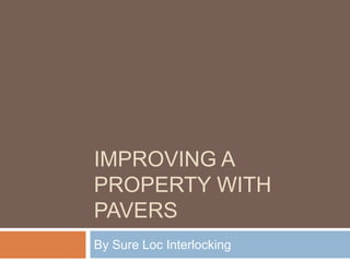 IMPROVING A
PROPERTY WITH
PAVERS
By Sure Loc Interlocking
 