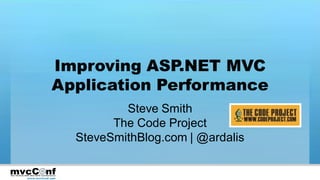 Improving ASP.NET MVC
            Application Performance
                          Steve Smith
                        The Code Project
                  SteveSmithBlog.com | @ardalis


www.mvcConf.com
 