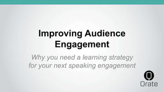 Improving Audience
Engagement
Why you need a learning strategy
for your next speaking engagement
 