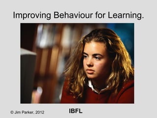 Improving Behaviour for Learning.




© Jim Parker, 2012   IBFL
 