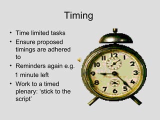 Timing
• Time limited tasks
• Ensure proposed
  timings are adhered
  to
• Reminders again e.g.
  1 minute left
• Work to a timed
  plenary: ‘stick to the
  script’
 
