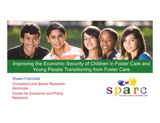 Improving the Economic Security of Children in Foster Care and
         Young People Transitioning from Foster Care
Shawn Fremstad
Consultant and Senior Research
Associate,
Center for Economic and Policy
Research
 