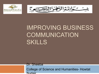 IMPROVING BUSINESS
COMMUNICATION
SKILLS
Dr. Sheeba
College of Science and Humanities- Howtat
 