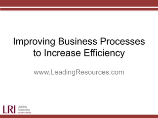 Improving Business Processes
to Increase Efficiency
www.LeadingResources.com
 