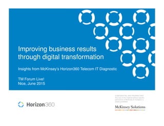 CONFIDENTIAL AND PROPRIETARY
Any use of this material without specific
permission of McKinsey & Company is
strictly prohibited
Improving business results
through digital transformation
Insights from McKinsey’s Horizon360 Telecom IT Diagnostic
TM Forum Live!
Nice, June 2015
 