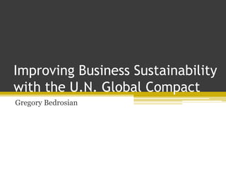 Improving Business Sustainability
with the U.N. Global Compact
Gregory Bedrosian
 