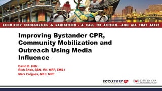 Improving Bystander CPR,
Community Mobilization and
Outreach Using Media
Influence
David B. Hiltz
Rich Shok, BSN, RN, NRP, EMS-I
Mark Forgues, MEd, NRP
 