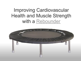 Improving Cardiovascular
Health and Muscle Strength
     with a Rebounder
 