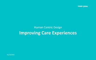 01/18/2016
Improving Care Experiences
Human Centric Design
 