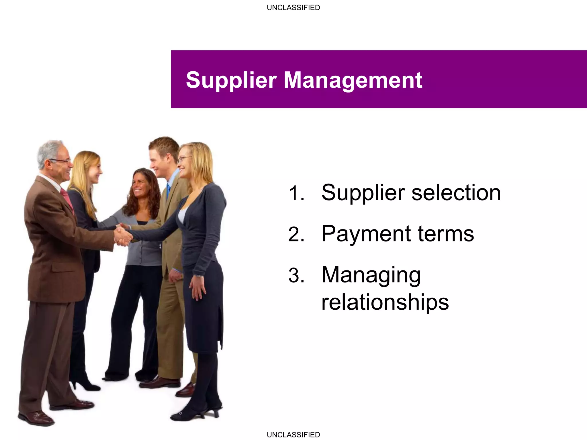 UNCLASSIFIED
UNCLASSIFIED
Supplier Management
1. Supplier selection
2. Payment terms
3. Managing
relationships
 