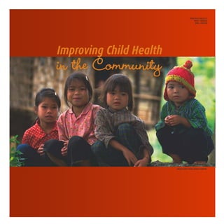 WHO/FCH/CAH/02.12
                                         DISTR.: GENERAL
                                          ORIG.: ENGLISH




Improving Child Health
in the Community



                         UNICEF/HQ99-0859/ ROGER LEMOYNE
 