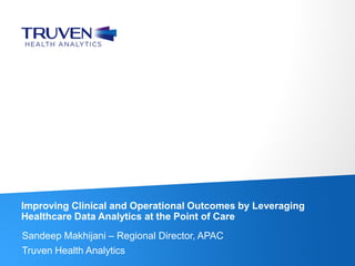 ©Truven Health Analytics Inc. All Rights Reserved. 1
Sandeep Makhijani – Regional Director, APAC
Truven Health Analytics
Improving Clinical and Operational Outcomes by Leveraging
Healthcare Data Analytics at the Point of Care
 