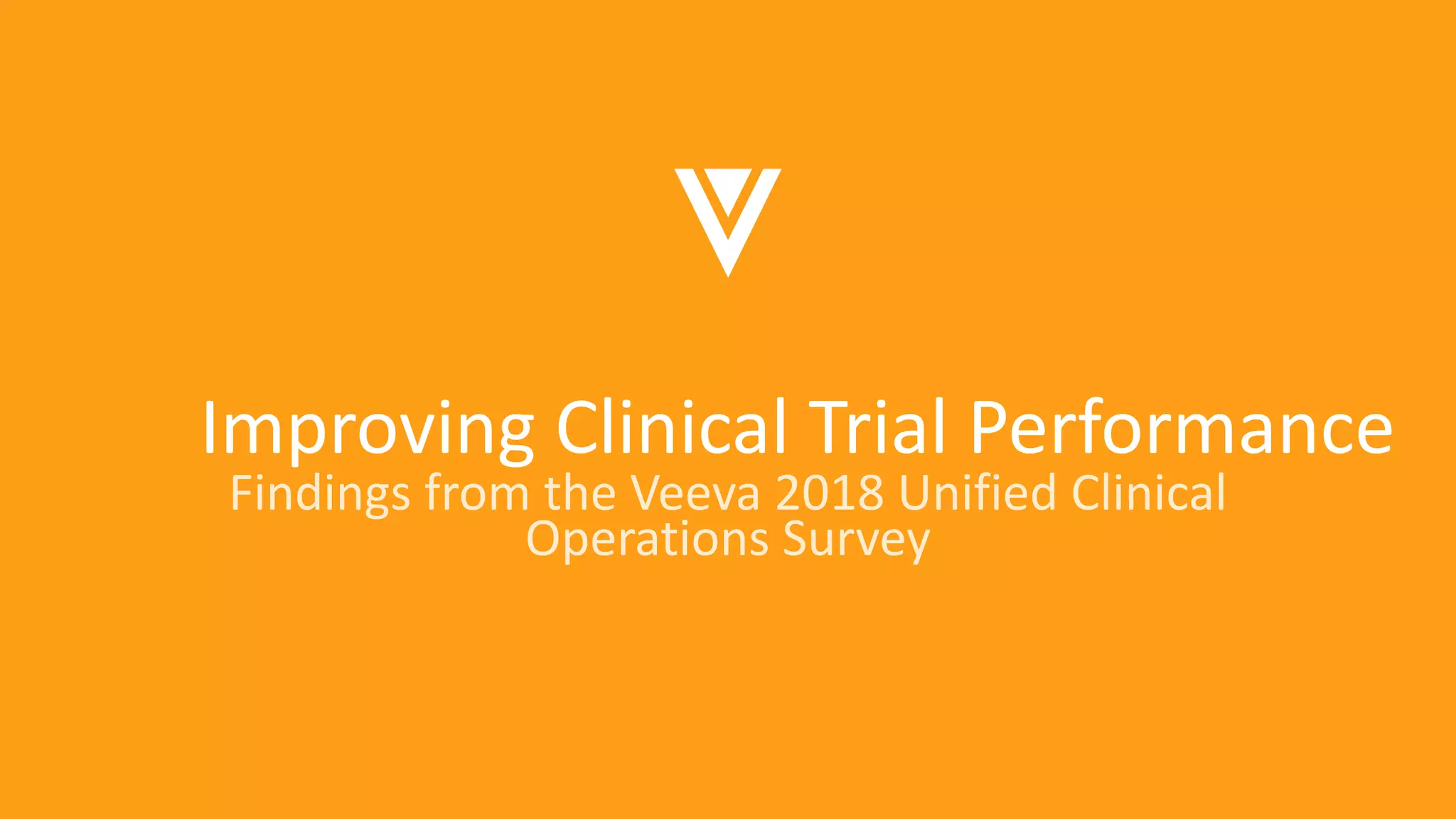 Improving Clinical Trial Performance
Findings from the Veeva 2018 Unified Clinical
Operations Survey