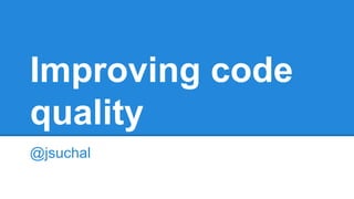 Improving code
quality
@jsuchal
 