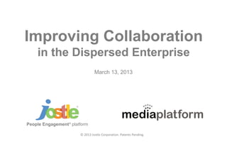 © 2013 Jostle Corporation. Patents Pending.
Improving Collaboration
in the Dispersed Enterprise
People Engagement®
platform
March 13, 2013
 