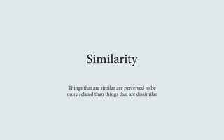 Similarity 
Things that are similar are perceived to be 
more related than things that are dissimilar 
 