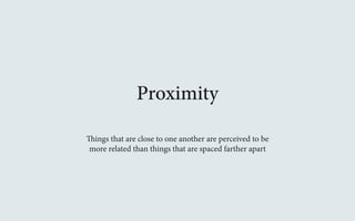 Proximity 
Things that are close to one another are perceived to be 
more related than things that are spaced farther apart 
 