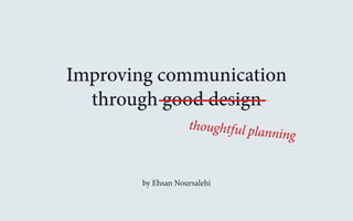 Improving communication 
through good design 
thoug ht ful planning 
by Ehsan Noursalehi 
