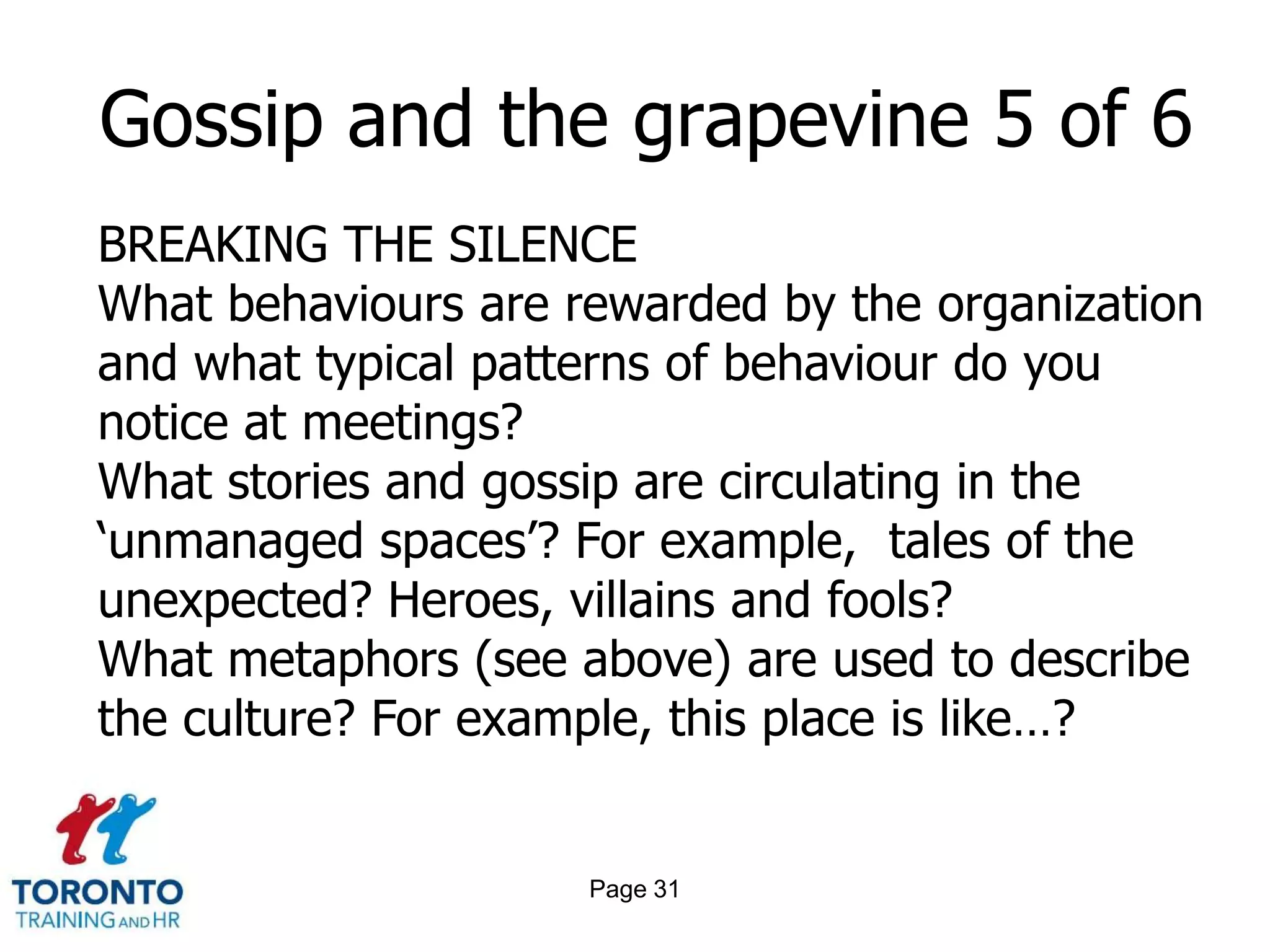 Page 29Gossip and the grapevine 3 of 6 CONCLUSIONS TO BE DRAWNAccept that gossip and informal channels of communication exist in organizationsAcknowledge that these channels cannot be formally managed or controlled, but can have beneficial featuresRecognize that informal communication is not a substitute for formal communication, neither is it totally separate or unrelated 