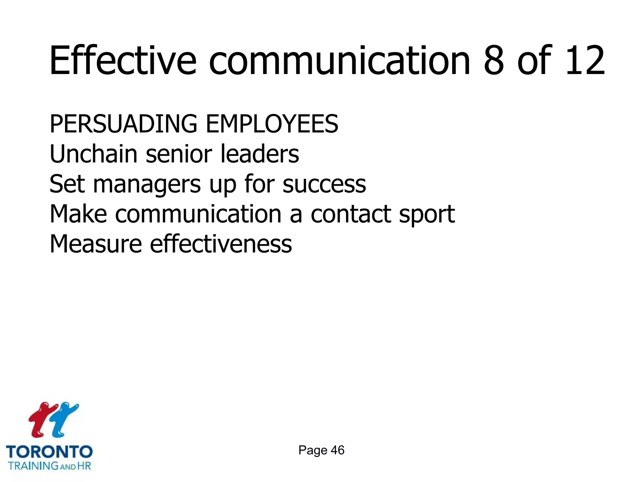 Page 44Effective communication 6 of 12 BECOMING A BETTER COMMUNICATORGive reasons for actions, not just policy referencesKnow when to shut upWrite like you talkDare to be passionateListen to yourself 
