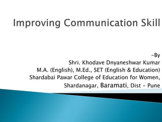-By
Shri. Khodave Dnyaneshwar Kumar
M.A. (English), M.Ed., SET (English & Education)
Shardabai Pawar College of Education for Women,
Shardanagar, Baramati, Dist - Pune
 