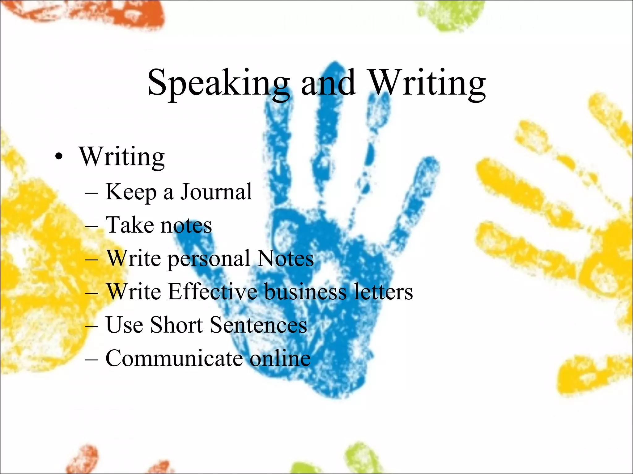 Speaking and Writing Writing Keep a Journal Take notes Write personal Notes  Write Effective business letters Use Short Sentences Communicate online 