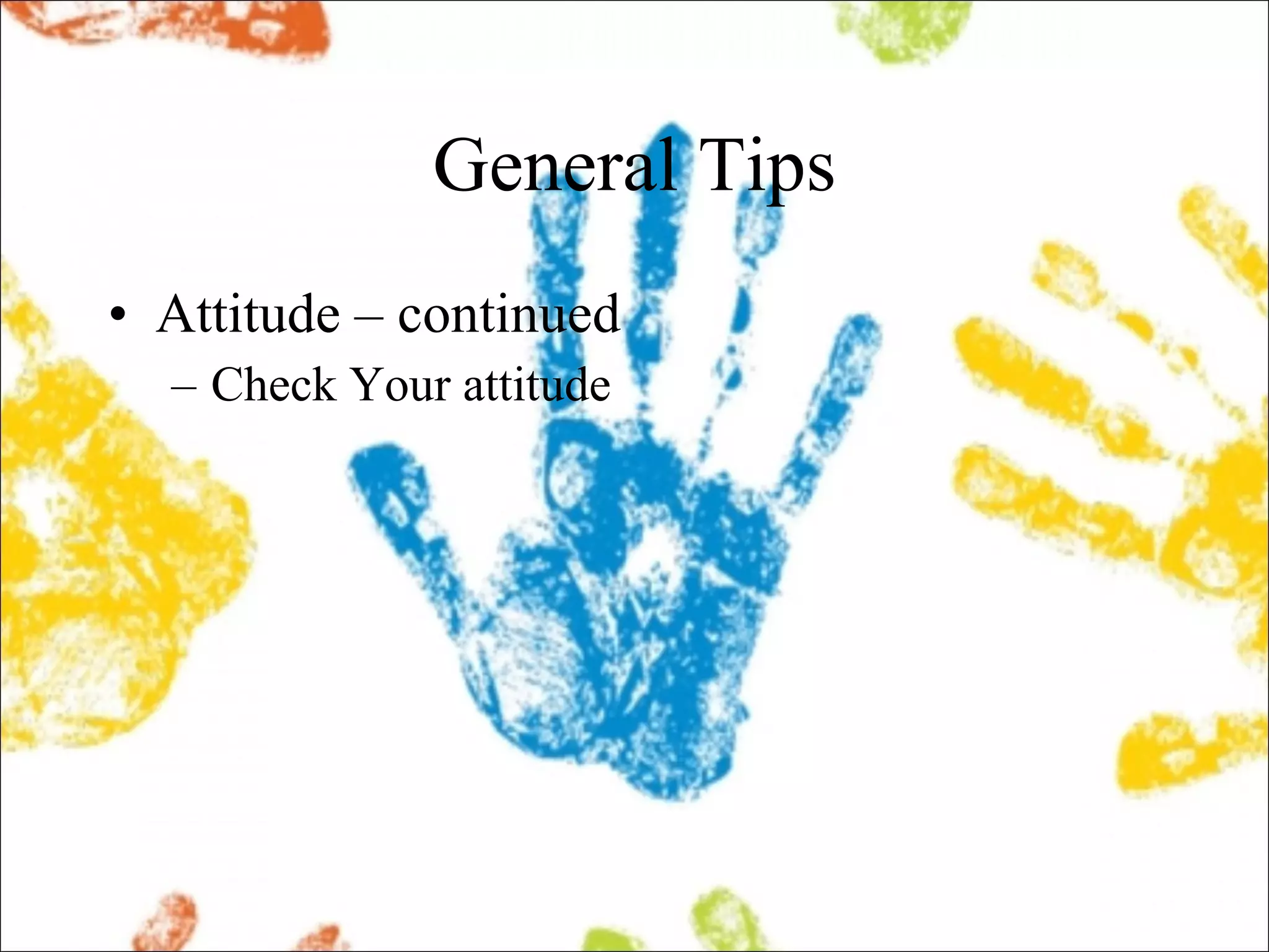 General Tips Attitude – continued Check Your attitude 