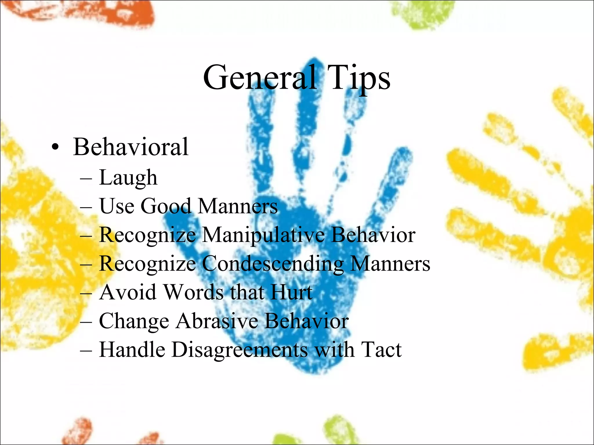 General Tips Behavioral Laugh Use Good Manners Recognize Manipulative Behavior Recognize Condescending Manners Avoid Words that Hurt Change Abrasive Behavior Handle Disagreements with Tact 