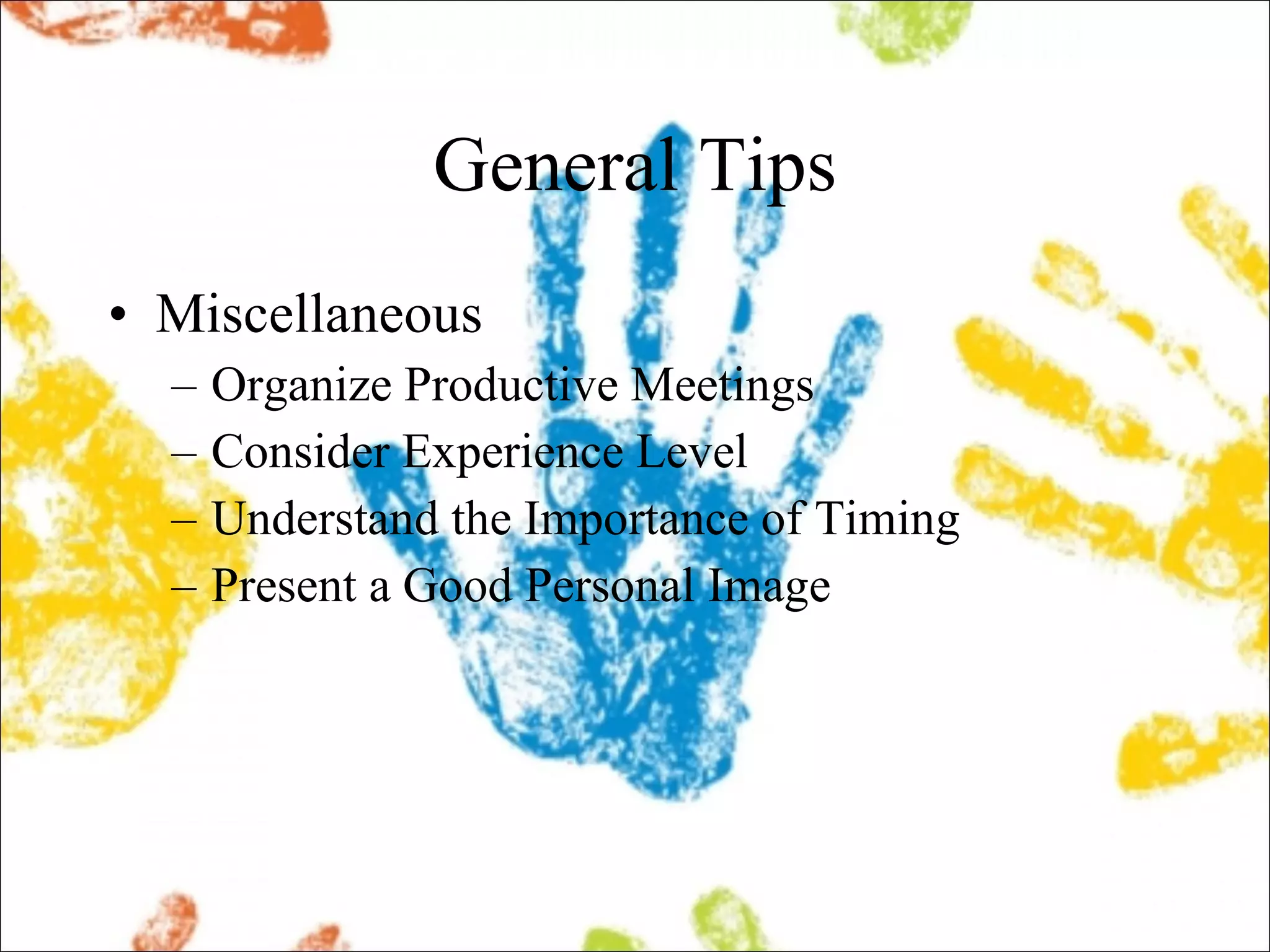 General Tips Miscellaneous Organize Productive Meetings Consider Experience Level Understand the Importance of Timing Present a Good Personal Image 