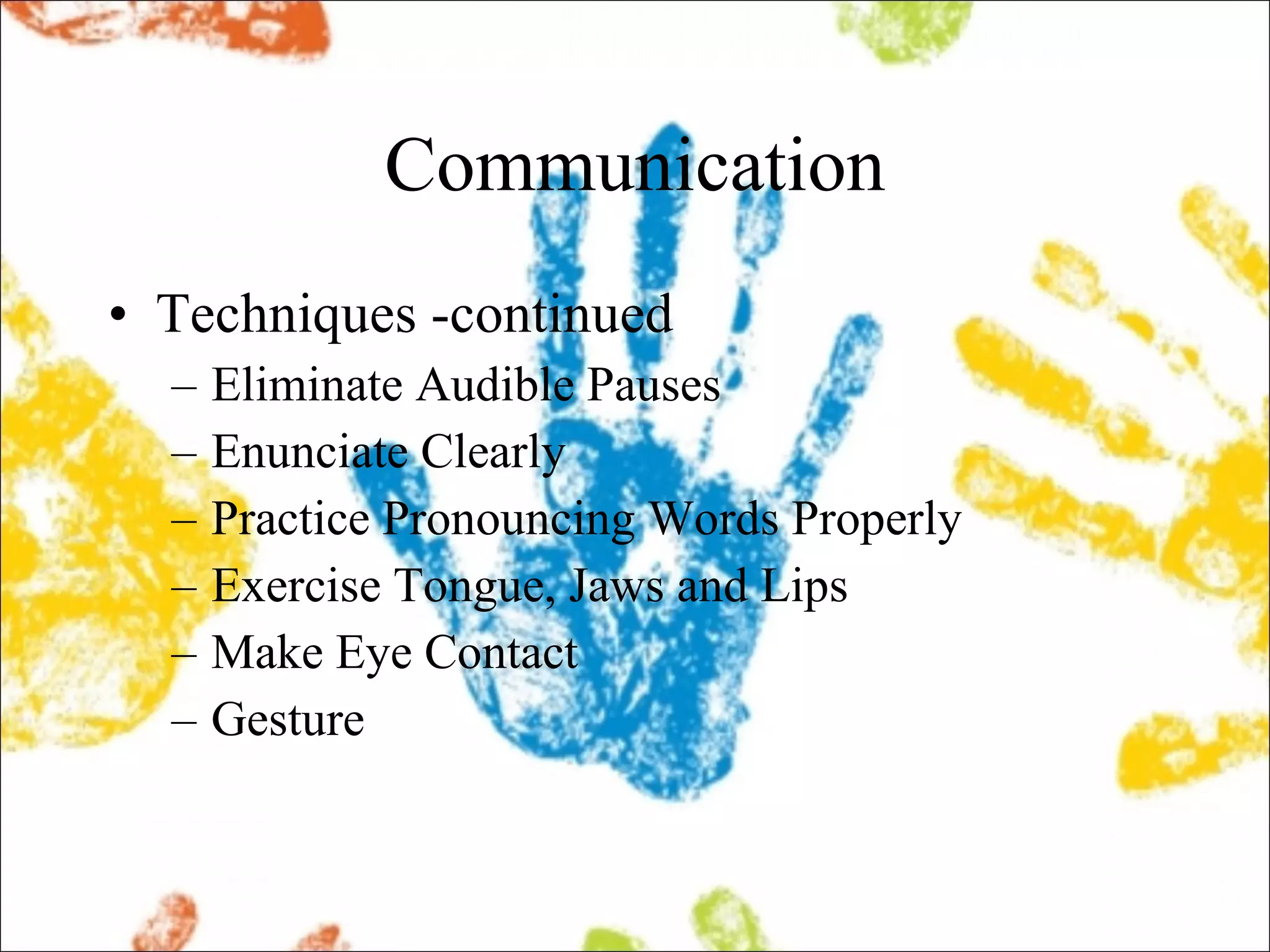 Communication Techniques -continued Eliminate Audible Pauses Enunciate Clearly Practice Pronouncing Words Properly Exercise Tongue, Jaws and Lips Make Eye Contact Gesture 