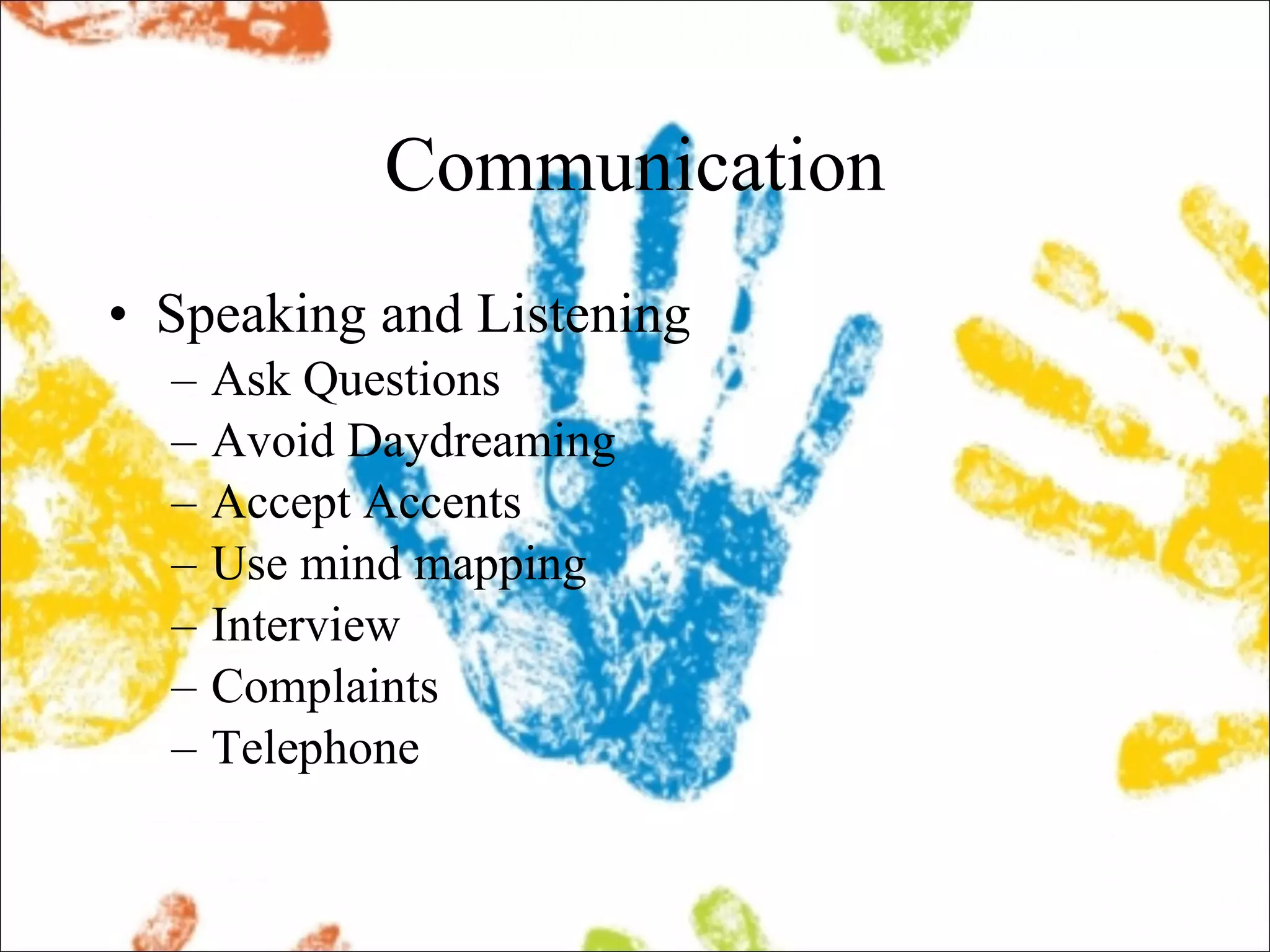 Communication Speaking and Listening Ask Questions  Avoid Daydreaming  Accept Accents  Use mind mapping Interview  Complaints Telephone 