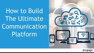 How to Build
The Ultimate
Communication
Platform
 