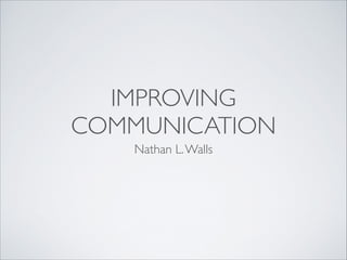 IMPROVING
COMMUNICATION
Nathan L. Walls

 