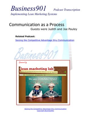 Business901

Podcast Transcription
Implementing Lean Marketing Systems

Communication as a Process
Guests were Judith and Joe Pauley
Related Podcast:
Seizing the Competitive Advantage thru Communication

Sponsored by

Seizing the Competitive Advantage thru Communication
Copyright Business901

 