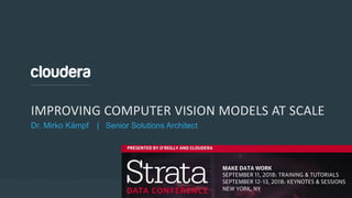 © Cloudera, Inc. All rights reserved.
IMPROVING COMPUTER VISION MODELS AT SCALE
Dr. Mirko Kämpf | Senior Solutions Architect
 