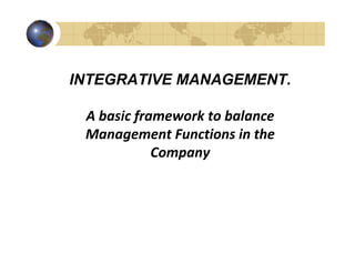 INTEGRATIVE MANAGEMENT.

 A basic framework to balance
 Management Functions in the
            Company
 