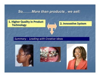 So,…….More than products , we sell:

1. Higher Quality in Product
   Technology                         2. Innovative System




    Summary : Leading with Creative Ideas
 