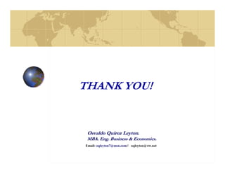 THANK YOU!


 Osvaldo Quiroz Leyton.
                Leyton
 MBA. Eng. Business & Economics.
Email: oqleyton7@msn.com// oqleyton@vtr.net
 