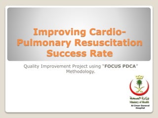 Improving Cardio- 
Pulmonary Resuscitation 
Success Rate 
Quality Improvement Project using “FOCUS PDCA” 
Methodology. 
Al-Iman General 
Hospital 
 