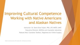 Improving Cultural Competence
Working with Native Americans
and Alaskan Natives
Instructor: Dr. Dawn-Elise Snipes, PhD, LPC-MHSP, LMHC
Executive Director: AllCEUs.com Counselor education
Podcast Host: Counselor Toolbox, Happiness Isn’t Brain Surgery
AllCEUs Counselor Education $59 Unlimited CEUs | $89 Specialty Certificates 1
 