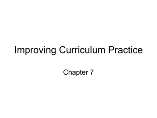 Improving Curriculum Practice Chapter 7 