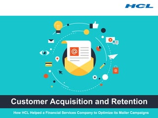 Customer Acquisition and Retention
How HCL Helped a Financial Services Company to Optimize its Mailer Campaigns
 
