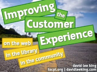 Improving
on the web
Customer
Experience
the
in the library
in the community
david lee king 
tscpl.org | davidleeking.comﬂic.kr/p/7GARBa
 