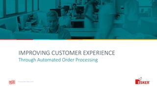 IMPROVING CUSTOMER EXPERIENCE
Through Automated Order Processing
Presented by: Steve Smith
 