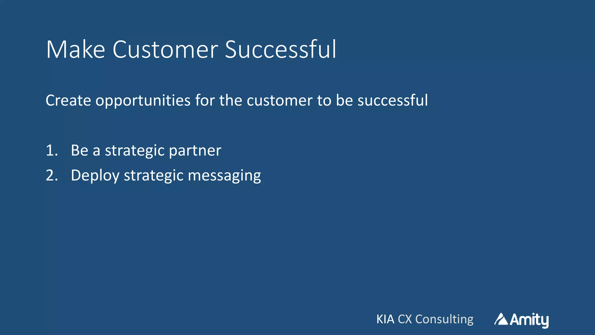 KIA CX ConsultingKIA CX Consulting
Make Customer Successful
Create opportunities for the customer to be successful
1. Be a strategic partner
2. Deploy strategic messaging
 