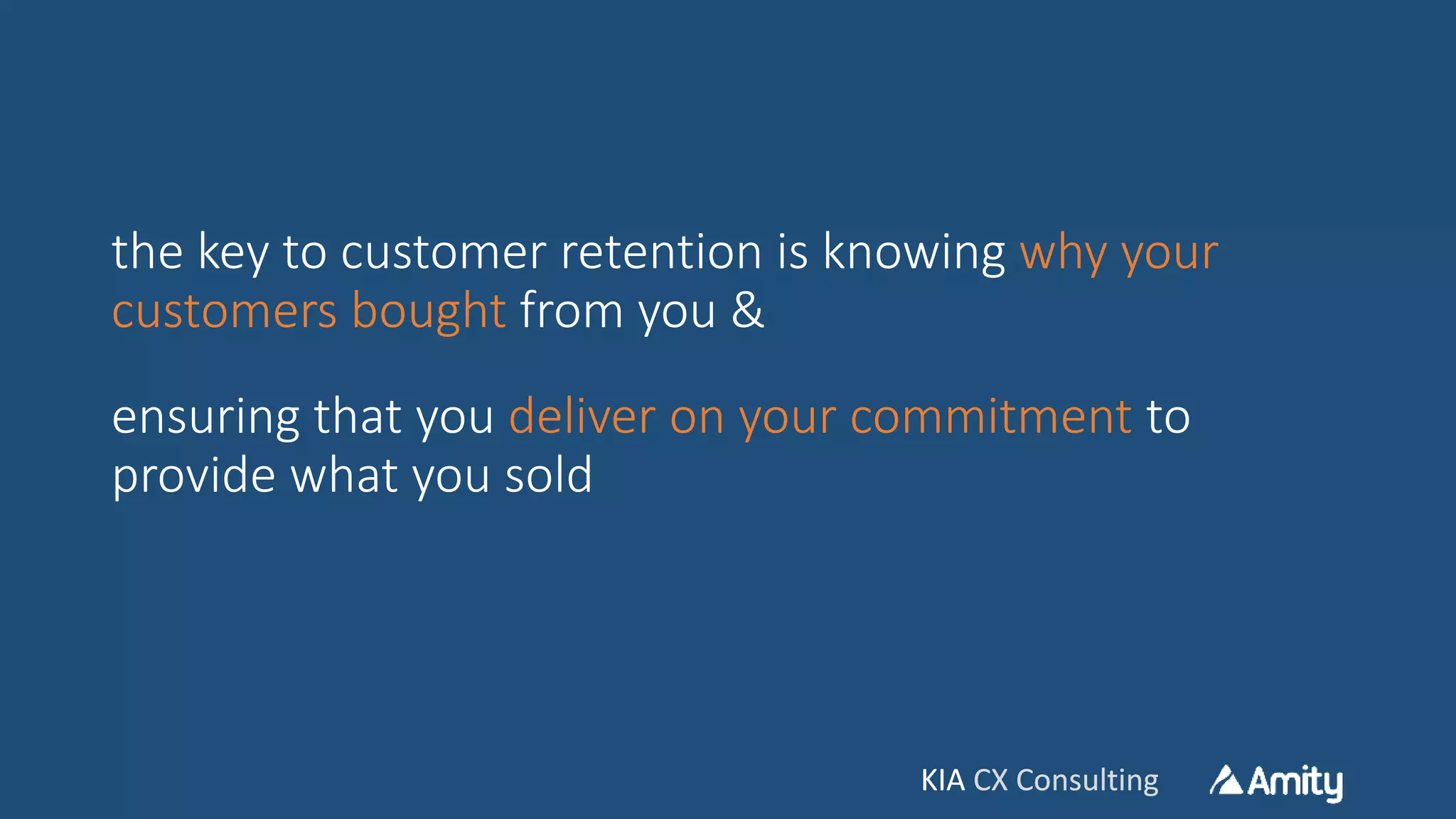 KIA CX ConsultingKIA CX Consulting
the key to customer retention is knowing why your
customers bought from you &
ensuring that you deliver on your commitment to
provide what you sold
 