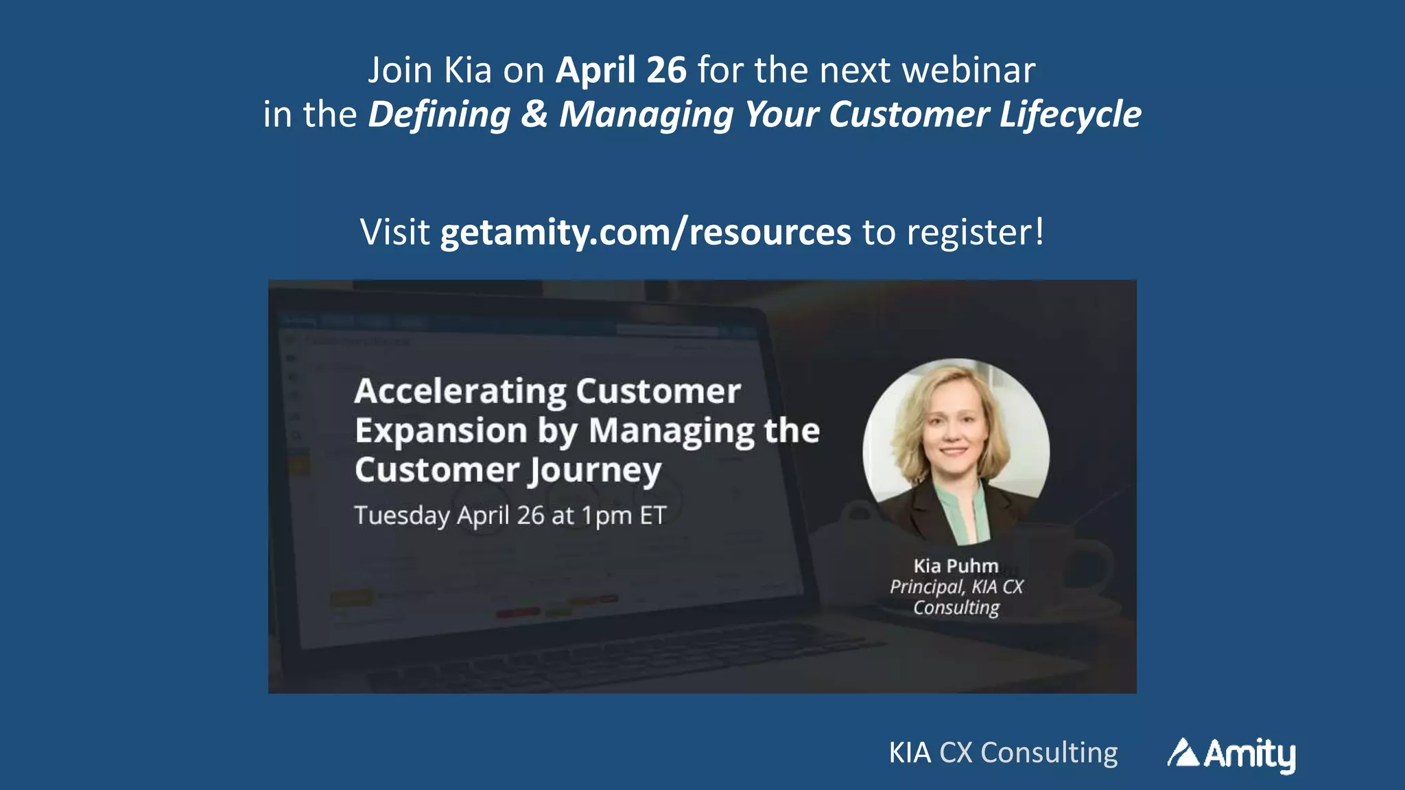 KIA CX ConsultingKIA CX Consulting
Join Kia on April 26 for the next webinar
in the Defining & Managing Your Customer Lifecycle
Visit getamity.com/resources to register!
 