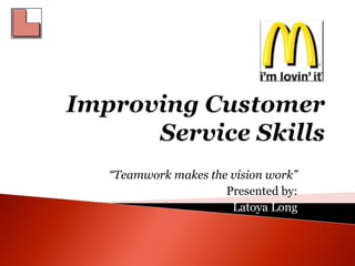 “Teamwork makes the vision work”
                   Presented by:
                    Latoya Long
 